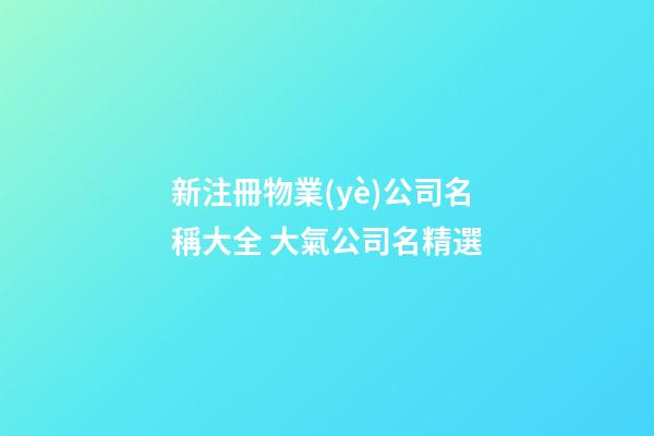 新注冊物業(yè)公司名稱大全 大氣公司名精選-第1張-公司起名-玄機派